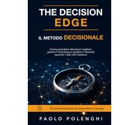 The decision edge. Il metodo decisionale: Come prendere decisioni migliori, gestire l'incertezza e guidare l'azienda - 20 strumenti operativi per imprenditori e manager.