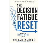 The Decision Fatigue Reset: A Simple Career Decision-Making System for Overwhelmed Professionals Who Have Too Many Options
