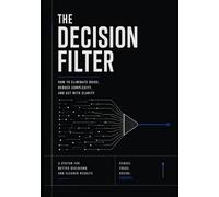 The Decision Filter: How to Eliminate Noise, Reduce Complexity, and Act With Clarity