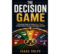 THE DECISION GAME. A Practical Guide to Using Game Theory to Make Better Choices in Business and Life.
