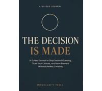 The Decision Is Made: A Guided Journal to Stop Second-Guessing, Trust Your Choices, and Move Forward Without Perfect Certainty