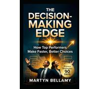 The Decision-Making Edge: How Top Performers Make Faster, Better Choices
