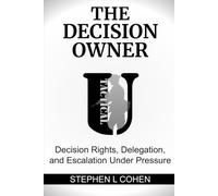 The Decision Owner: Decision Rights, Delegation, and Escalation Under Pressure