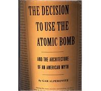 The Decision to Use the Atomic Bomb and the Architecture of an American Myth