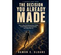 The Decision You Already Made: How to Stop Overthinking Every Choice, Commit Without Second-Guessing, and Finally Move On