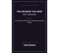 The Decision You Keep Not Making: The Ten-Minute Practice to Set a Deciding Date and Stop Paying for the Delay, Without Needing to Be Certain: 8