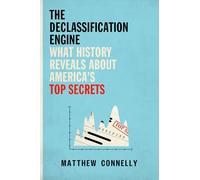 The Declassification Engine: What History Reveals About America's Top Secrets