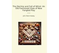 The Decline and Fall of Whist: An Old Fashioned View of New Fangled Play