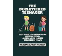 The Decluttered Teenager: Easy & Practical Action-Taking Guide for Teens - Go from Messy to Super Organized in 11 Days