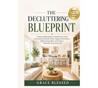 The Decluttering Blueprint: A Step-by-Step System to Simplify Your Home, Sort Smarter, Eliminate Clutter, Organize Every Room, Build Lasting Habits, and Create a Peaceful, Stress-Free Life