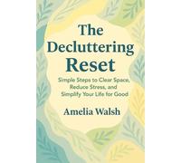 The Decluttering Reset: Simple Steps to Clear Space, Reduce Stress, and Simplify Your Life for Good