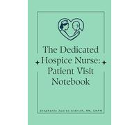 The Dedicated Hospice Nurse: Patient Visit Notebook