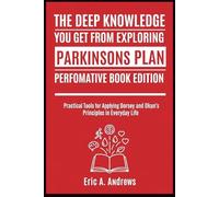 The deep knowledge you get from Exploring Parkinson's Plan Perfomative Book Edition: Practical Tools for Applying Dorsey and Okun's Principles in Everyday Life