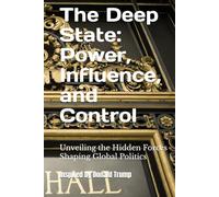 The Deep State: Power, Influence, and Control: Unveiling the Hidden Forces Shaping Global Politics