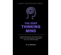 THE DEEP THINKING MIND: Understanding Overthinking and Turning Deep Thought into an Advantage