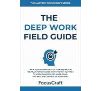 The Deep Work Field Guide: Train Your Brain for Elite Concentration and Peak Performance with Proven Routines to Work Smarter, Get More Done, and Reclaim Control of Your Mind