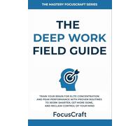 The Deep Work Field Guide: Train Your Brain for Elite Concentration and Peak Performance with Proven Routines to Work Smarter, Get More Done, and Reclaim Control of Your Mind