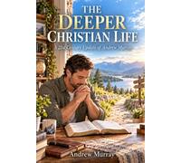 THE DEEPER CHRISTIAN LIFE: A 21st Century Update of Andrew Murray