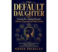 THE DEFAULT DAUGHTER: Caring for Aging Parents Without Carrying the Whole Family Boundaries, Sibling Conflict, Caregiver Guilt, and Getting Your Life Back