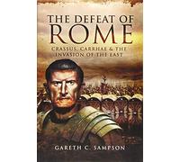 The Defeat of Rome: Crassus, Carrhae and the Invasion of the East
