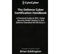 The Defence Cyber Certification Handbook: A Practical Guide to DCC, Cyber Security Model Version 4 and Defence Standard 05-138 Issue 4