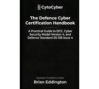 The Defence Cyber Certification Handbook: A Practical Guide to DCC, Cyber Security Model Version 4 and Defence Standard 05-138 Issue 4