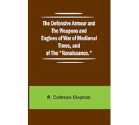 The Defensive Armour And The Weapons And Engines Of War Of Medi val Times, And Of The "Renaissance."