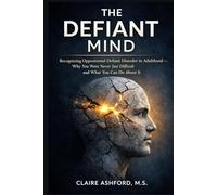 The Defiant Mind: Recognizing Oppositional Defiant Disorder in Adulthood - Why You Were Never Just Difficult and What You Can Do About It