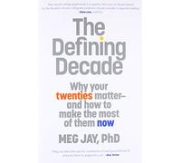 The Defining Decade: Why Your Twenties Matter and How to Make the Most of Them Now