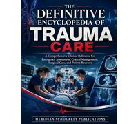 THE DEFINITIVE ENCYCLOPEDIA OF TRAUMA CARE: A Comprehensive Clinical Reference for Emergency Assessment, Critical Management, Surgical Care, and Patient Recovery
