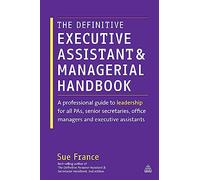 The Definitive Executive Assistant and Managerial Handbook: A Professional Guide to Leadership for all PAs, Senior Secretaries, Office Managers and Executive Assistants