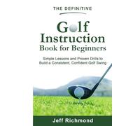 The Definitive Golf Instruction Book for Beginners: Simple Lessons and Proven Drills to Build a Consistent, Confident Golf Swing