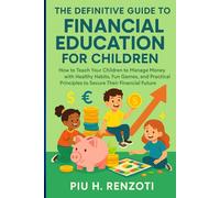 The Definitive Guide to Financial Education for Children: How to Teach Your Children to Manage Money with Healthy Habits, Fun Games, and Practical Principles to Secure Their Financial Future