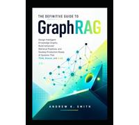 The Definitive Guide to GraphRAG: Design Intelligent Knowledge Graphs, Build Advanced Retrieval Pipelines, and Develop Production-Ready AI Systems That Think, Reason, and Scale