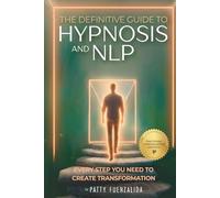 The Definitive Guide to Hypnosis and NLP: Every Step You Need to Create Transformation
