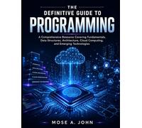 The Definitive Guide to Programming: A Comprehensive Resource Covering Fundamentals, Data Structures, Architecture, Cloud Computing, and Emerging Technologies