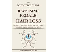 The Definitive Guide to Reversing Female Hair Loss: Transform Your Hair Health Using a Proven, Science-Based Regrowth System
