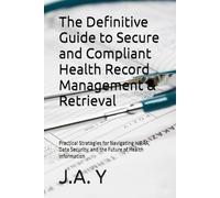 The Definitive Guide to Secure and Compliant Health Record Management & Retrieval: Practical Strategies for Navigating HIPAA, Data Security, and the Future of Health Information