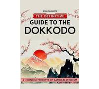 THE DEFINITIVE GUIDE TO THE DOKKODO: 21 TERSE PRECEPTS OF SAMURAI STOICISM EXPLAINED THROUGH HISTORICAL CONTEXT AND COMPARATIVE ETHICS FOR SERIOUS SCHOLARS AND PRACTITIONERS