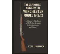 The Definitive Guide to the Winchester Model 1912/12: A Collector's Handbook to The Perfect Repeater, Grades, Variations, and History