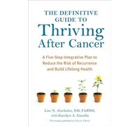 The Definitive Guide to Thriving After Cancer: A Five-Step Integrative Plan to R