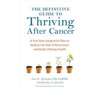 The Definitive Guide to Thriving After Cancer: A Five-Step Integrative Plan to Reduce the Risk of Recurrence and Build Lifelong Health