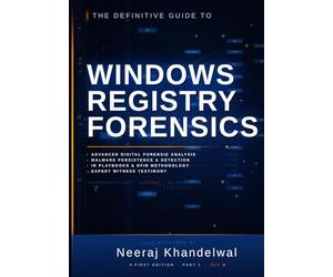 The Definitive Guide to Windows Registry Forensics - Part I: Advanced Digital Forensic Analysis, Malware Persistence, IR Playbooks & Expert Witness Testimony