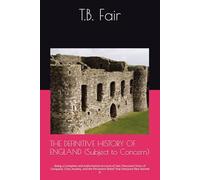 THE DEFINITIVE HISTORY OF ENGLAND (Subject to Concern): Being a Complete and Authoritative Account of Two Thousand Years of Conquest, Class Anxiety, ... Belief That Everyone Else Started It