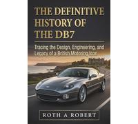 The Definitive History of the DB7: Tracing the Design, Engineering, and Legacy of a British Motoring Icon
