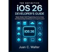 The Definitive iOS 26 Developer’s Guide: Master Modern Swift Programming, Interface Design, and Advanced App Architecture for the Apple Ecosystem