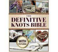 The Definitive Knots Bible 2 in 1: From Climbing to Macramé! Your Illustrated Guide to Mastering Every Essential Knot: Sailor's, Gardening, Fishing, Decorative and Craftsmanship Knots.