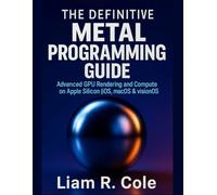 The Definitive Metal Programming Guide: Advanced GPU Rendering and Compute on Apple Silicon (iOS, macOS & visionOS)