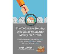 The Definitive Step-by-Step Guide to Making Money on Airbnb: Learn the Secrets for Getting Found More Often, Selling Your Space and Making More Money