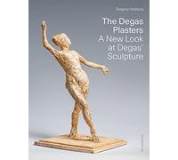 The Degas Plasters: Groundbreaking Revelations About Degas’ Sculpture and the Hébrard Bronzes: Groundbreaking Revelations About Degas’ Sculpture and the Hébrard Bronzes